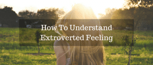 How To Understand Extroverted Feeling